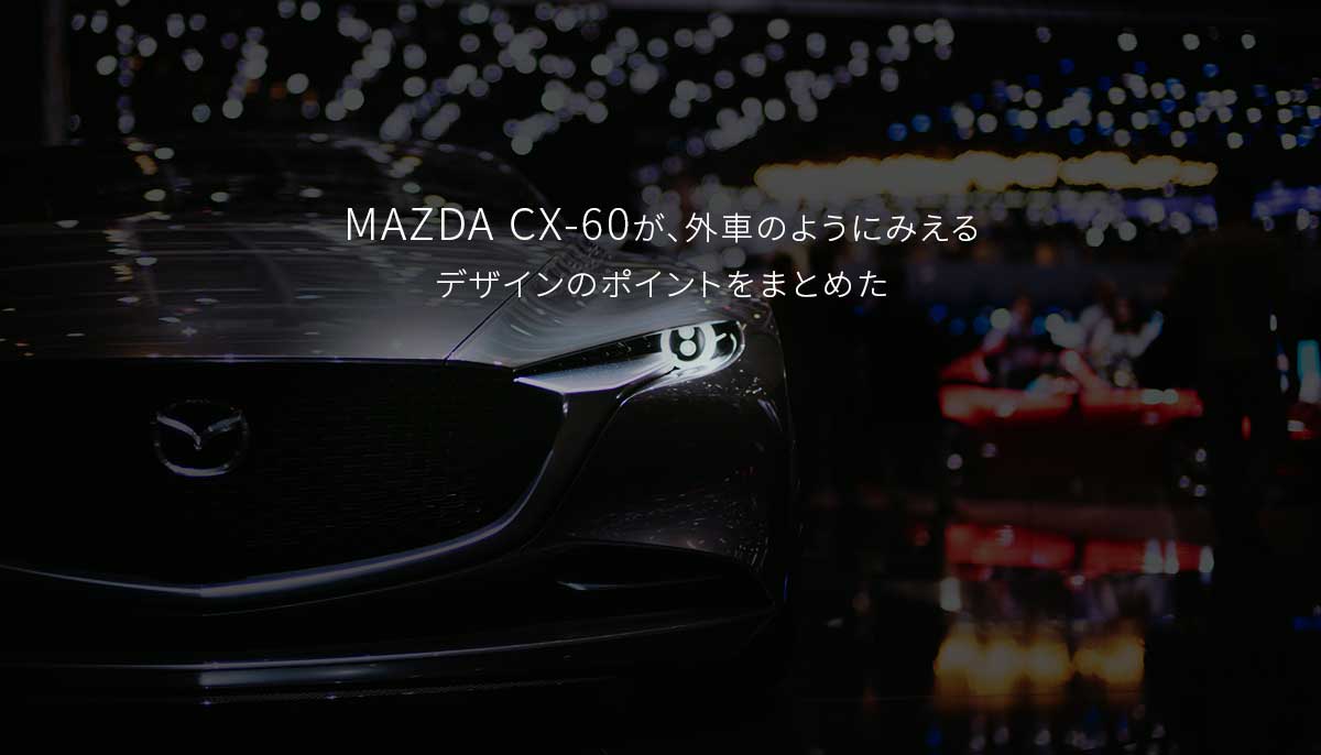 マツダCX-60まとめ！CX60が、外車のようにみえるデザインのポイントをまとめた　mazda-cx60-cx-60-main